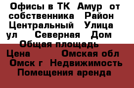 Офисы в ТК “Амур“ от собственника › Район ­ Центральный › Улица ­ ул. 33-Северная › Дом ­ 95 › Общая площадь ­ 17 › Цена ­ 360 - Омская обл., Омск г. Недвижимость » Помещения аренда   